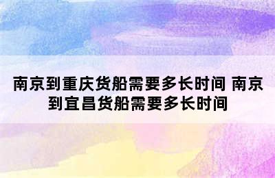 南京到重庆货船需要多长时间 南京到宜昌货船需要多长时间